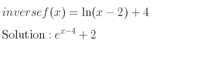 The inverse of f(x)=ln(x-2)+4 is e^{x-4}+2